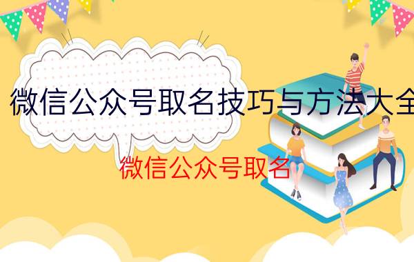 微信公众号取名技巧与方法大全 微信公众号取名？